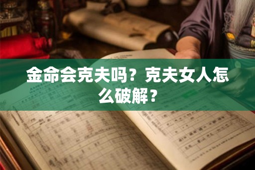 金命会克夫吗？克夫女人怎么破解？