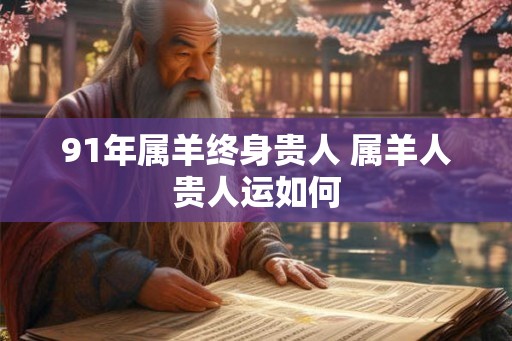 91年属羊终身贵人 属羊人贵人运如何