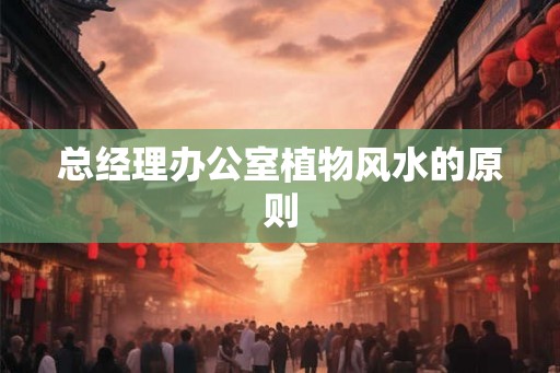 总经理办公室植物风水的原则