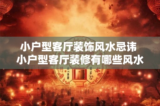 小户型客厅装饰风水忌讳 小户型客厅装修有哪些风水忌讳 小户型客厅装饰风水忌讳 小户型客厅装修有哪些风水忌讳