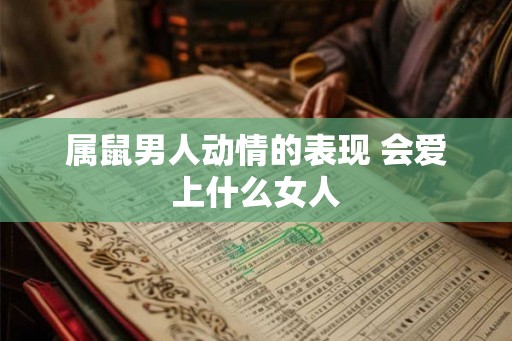 属鼠男人动情的表现 会爱上什么女人