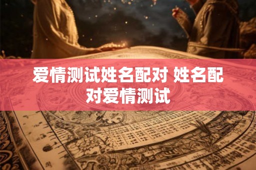 爱情测试姓名配对 姓名配对爱情测试