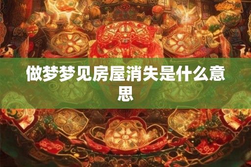做梦梦见房屋消失是什么意思
