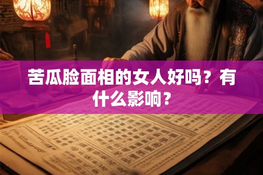 苦瓜脸面相的女人好吗？有什么影响？