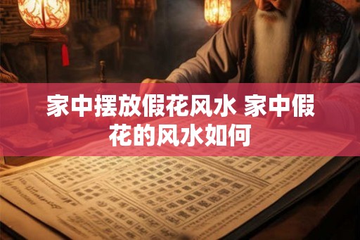 家中摆放假花风水 家中假花的风水如何