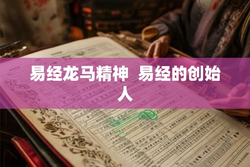 易经龙马精神 易经的创始人 易经龙马精神 易经的创始人
