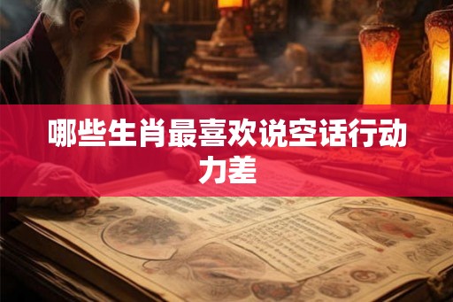 哪些生肖最喜欢说空话行动力差