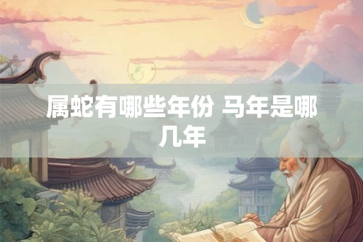 属蛇有哪些年份 马年是哪几年