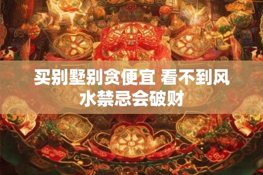 买别墅别贪便宜 看不到风水禁忌会破财