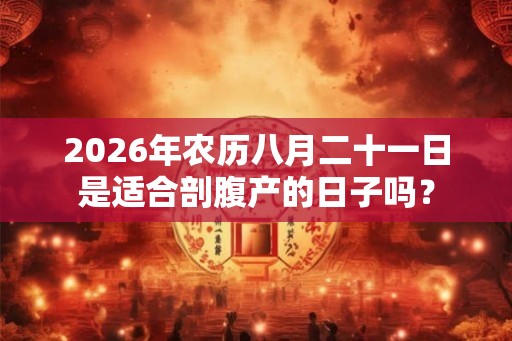 2026年农历八月二十一日是适合剖腹产的日子吗？