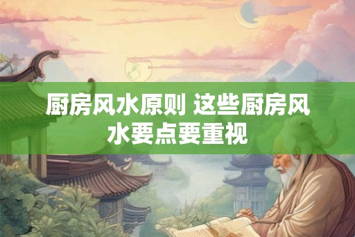 厨房风水原则 这些厨房风水要点要重视