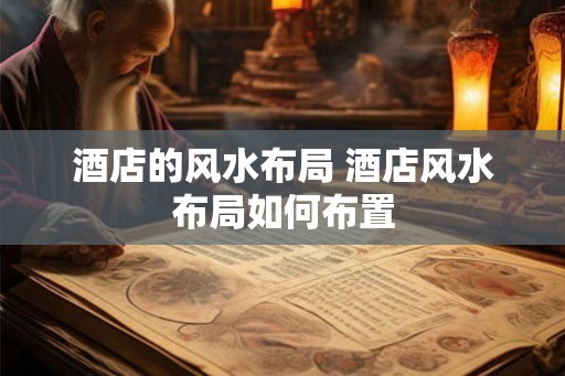 酒店的风水布局 酒店风水布局如何布置