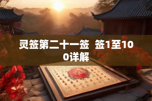 灵签第二十一签 签1至100详解 灵签第二十一签 签1至100详解