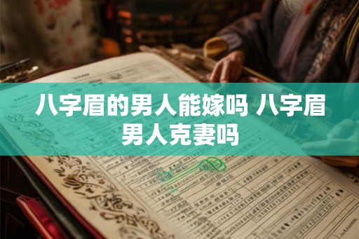 八字眉的男人能嫁吗 八字眉男人克妻吗 八字眉的男人能嫁吗 八字眉男人克妻吗
