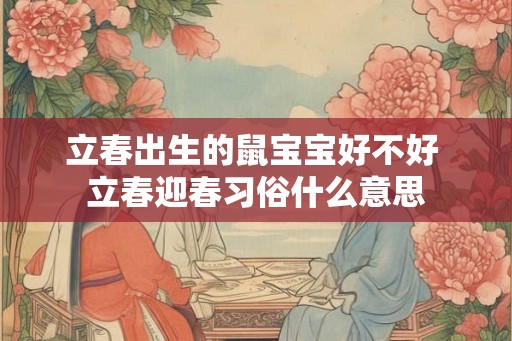 立春出生的鼠宝宝好不好 立春迎春习俗什么意思