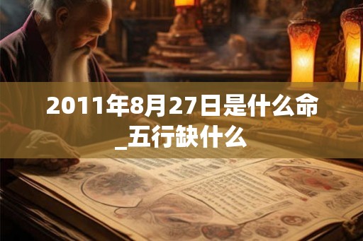 2011年8月27日是什么命_五行缺什么