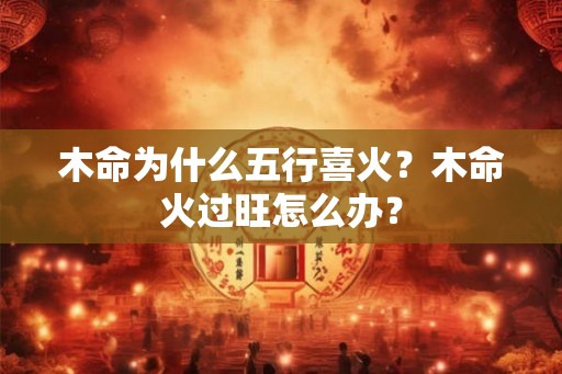 木命为什么五行喜火？木命火过旺怎么办？