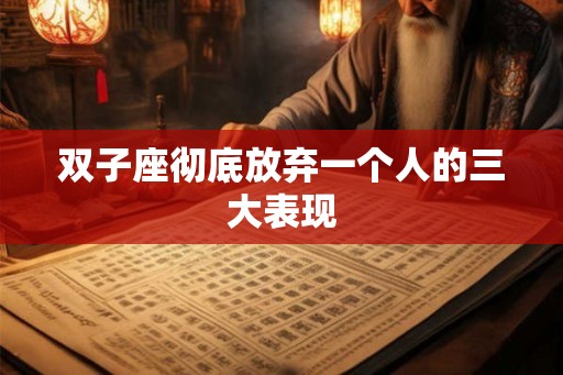双子座彻底放弃一个人的三大表现