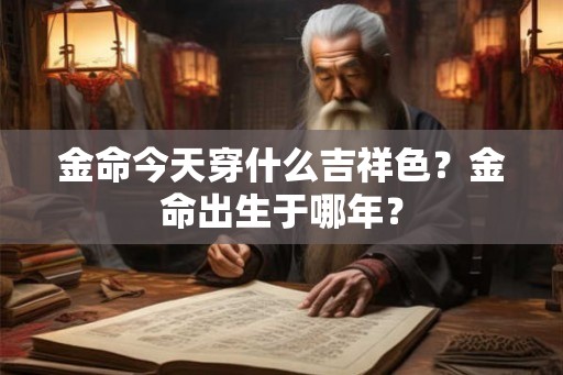 金命今天穿什么吉祥色？金命出生于哪年？