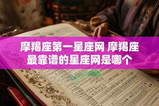 摩羯座第一星座网 摩羯座最靠谱的星座网是哪个 摩羯座第一星座网 摩羯座最靠谱的星座网是哪个