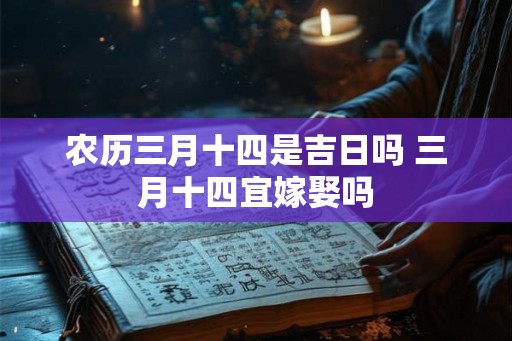 农历三月十四是吉日吗 三月十四宜嫁娶吗