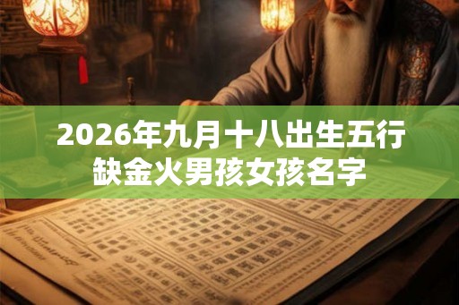 2026年九月十八出生五行缺金火男孩女孩名字 2026年九月十八出生五行缺金火男孩女孩名字