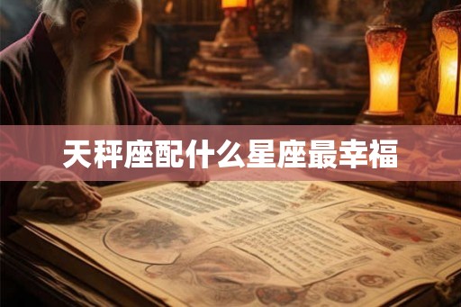 天秤座配什么星座最幸福