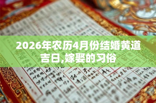 2026年农历4月份结婚黄道吉日,嫁娶的习俗 2026年农历4月份结婚黄道吉日,嫁娶的习俗