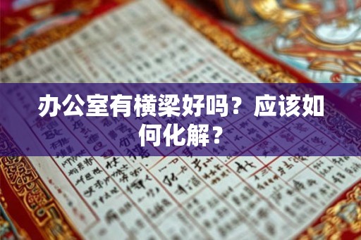 办公室有横梁好吗?应该如何化解? 办公室有横梁好吗?应该如何化解?