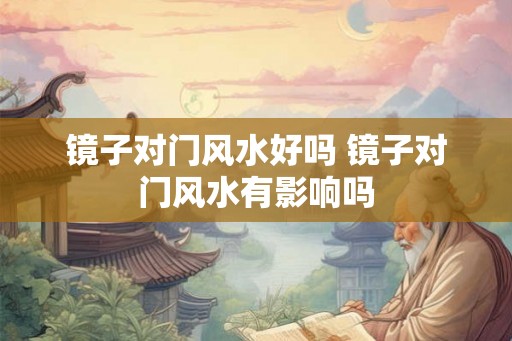 镜子对门风水好吗 镜子对门风水有影响吗 镜子对门风水好吗 镜子对门风水有影响吗