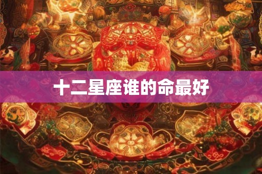 十二星座谁的命最好