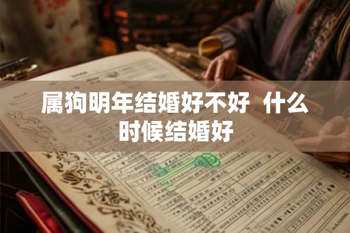 属狗明年结婚好不好  什么时候结婚好