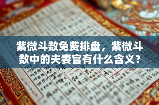 紫微斗数免费排盘，紫微斗数中的夫妻宫有什么含义？