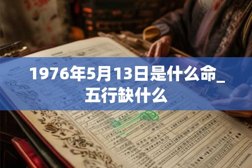 1976年5月13日是什么命_五行缺什么