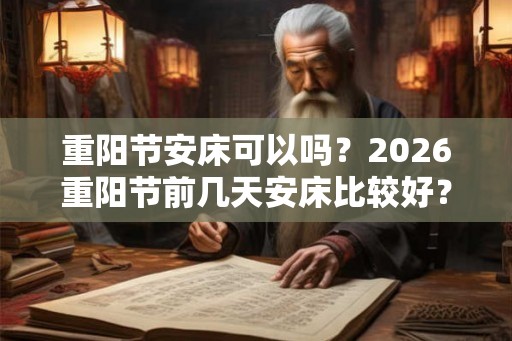 重阳节安床可以吗?2026重阳节前几天安床比较好? 重阳节安床可以吗?2026重阳节前几天安床比较好?