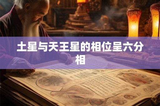土星与天王星的相位呈六分相 土星与天王星的相位呈六分相