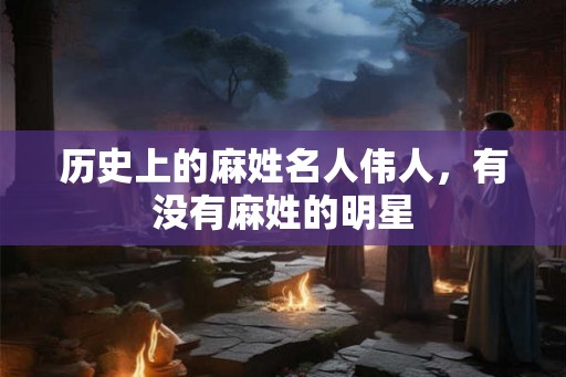 历史上的麻姓名人伟人，有没有麻姓的明星