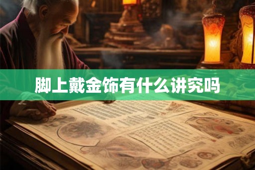 脚上戴金饰有什么讲究吗