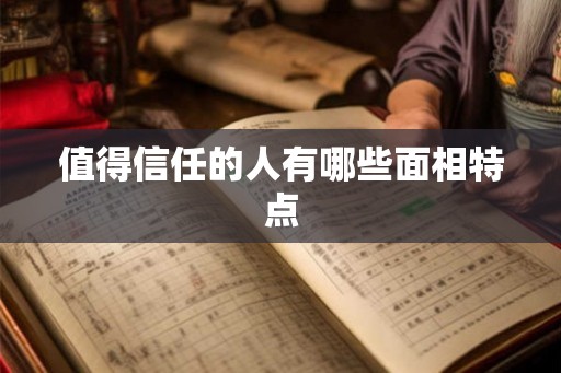 值得信任的人有哪些面相特点 值得信任的人有哪些面相特点