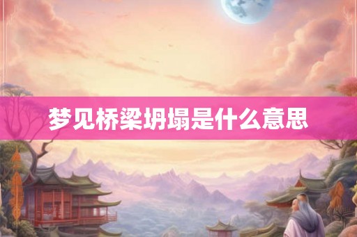 梦见桥梁坍塌是什么意思 梦见桥梁坍塌是什么意思