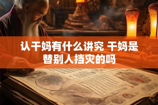 认干妈有什么讲究 干妈是替别人挡灾的吗 认干妈有什么讲究 干妈是替别人挡灾的吗