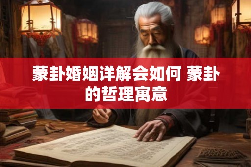 蒙卦婚姻详解会如何 蒙卦的哲理寓意