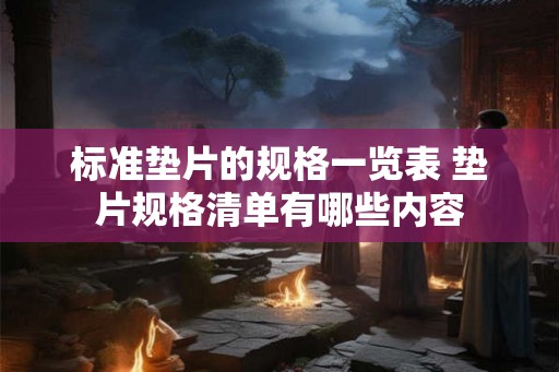 标准垫片的规格一览表 垫片规格清单有哪些内容