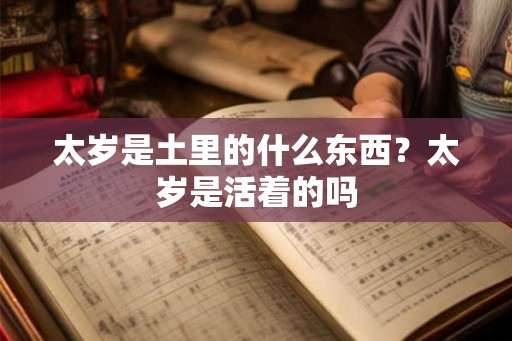 太岁是土里的什么东西？太岁是活着的吗