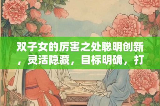 双子女的厉害之处聪明创新，灵活隐藏，目标明确，打理财富