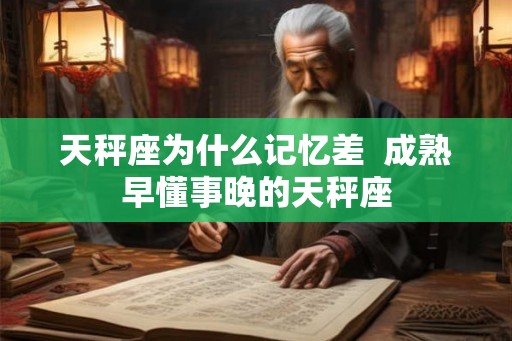 天秤座为什么记忆差  成熟早懂事晚的天秤座