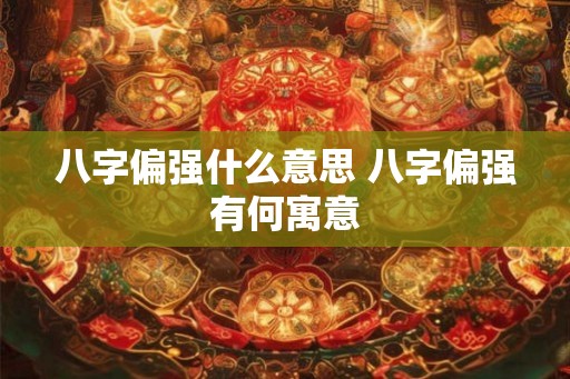 八字偏强什么意思 八字偏强有何寓意