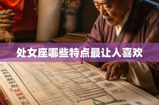 处女座哪些特点最让人喜欢 处女座哪些特点最让人喜欢