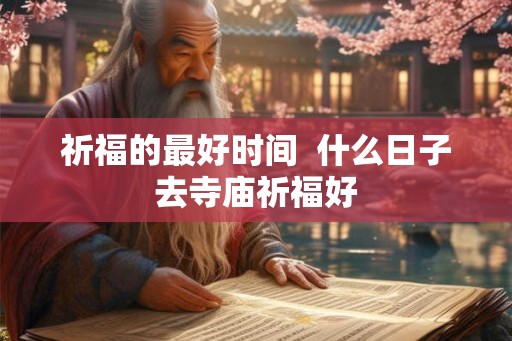 祈福的最好时间  什么日子去寺庙祈福好