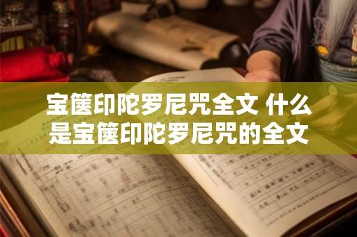宝箧印陀罗尼咒全文 什么是宝箧印陀罗尼咒的全文 宝箧印陀罗尼咒全文 什么是宝箧印陀罗尼咒的全文